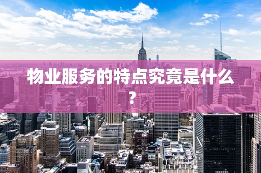 物业服务的特点究竟是什么？