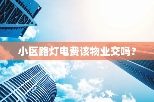 小区路灯电费该物业交吗？