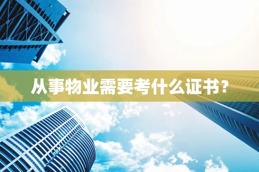 从事物业需要考什么证书？