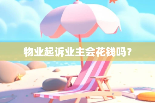 物业起诉业主会花钱吗？