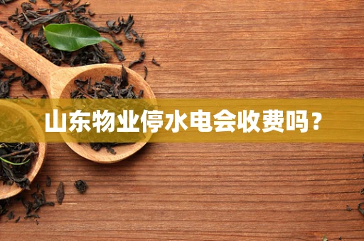 山东物业停水电会收费吗？