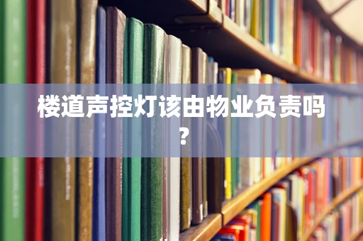 楼道声控灯该由物业负责吗？