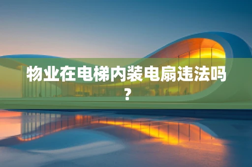 物业在电梯内装电扇违法吗？