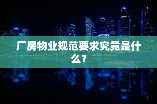 厂房物业规范要求究竟是什么？
