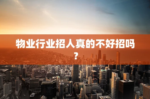 物业行业招人真的不好招吗？