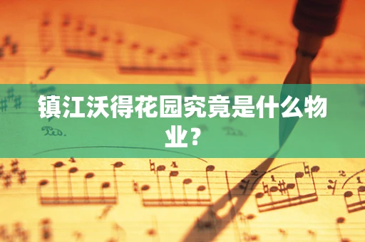 镇江沃得花园究竟是什么物业？