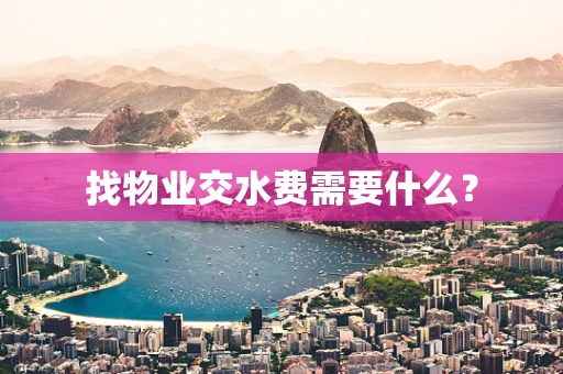 找物业交水费需要什么？