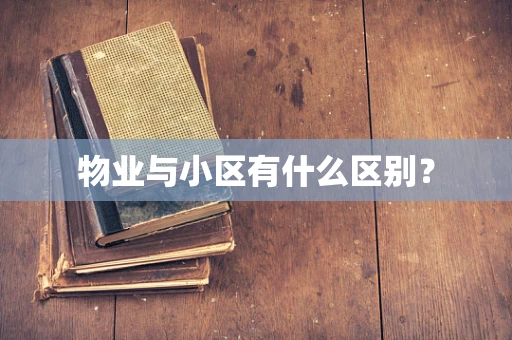 物业与小区有什么区别？