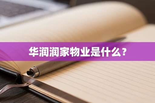 华润润家物业是什么？
