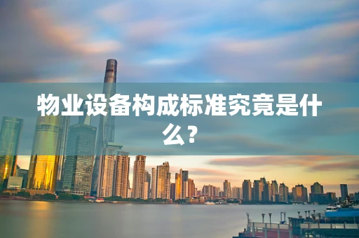 物业设备构成标准究竟是什么？