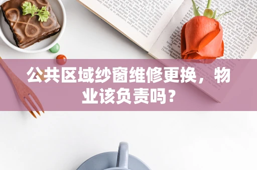 公共区域纱窗维修更换，物业该负责吗？