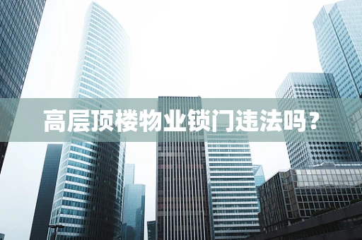 高层顶楼物业锁门违法吗？