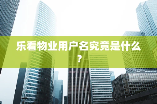 乐看物业用户名究竟是什么？