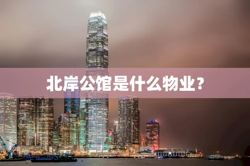 北岸公馆是什么物业？