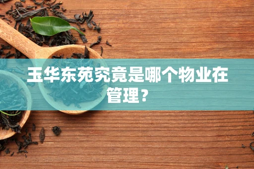 玉华东苑究竟是哪个物业在管理？