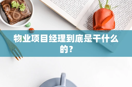 物业项目经理到底是干什么的？