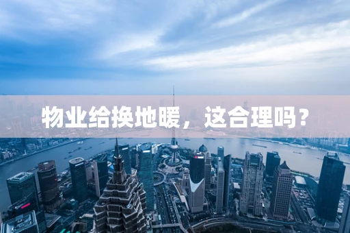物业给换地暖，这合理吗？