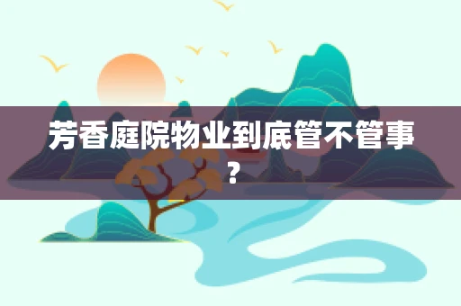 芳香庭院物业到底管不管事？