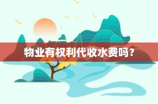 物业有权利代收水费吗？