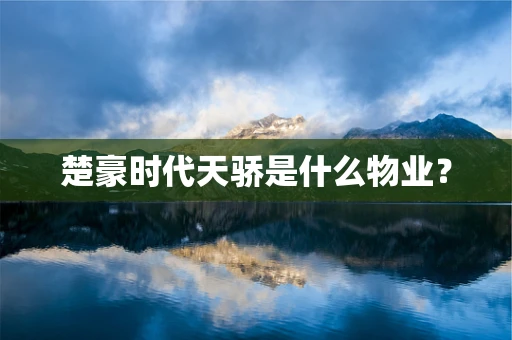 楚豪时代天骄是什么物业？