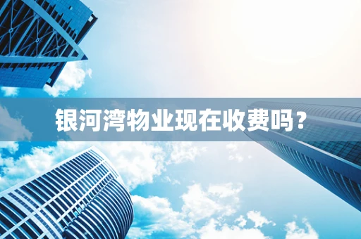 银河湾物业现在收费吗？