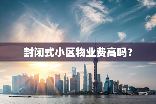 封闭式小区物业费高吗？