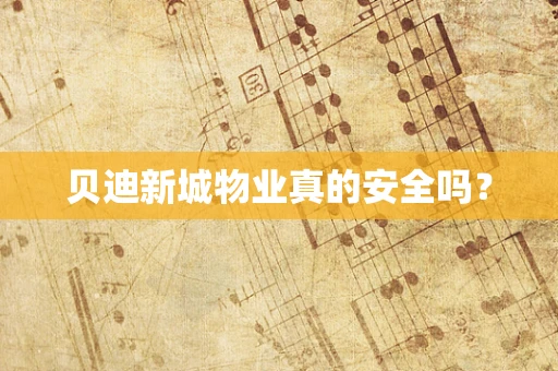 贝迪新城物业真的安全吗？