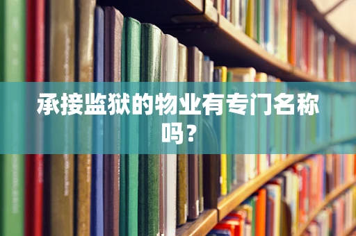 承接监狱的物业有专门名称吗？