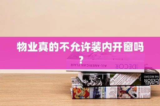 物业真的不允许装内开窗吗？