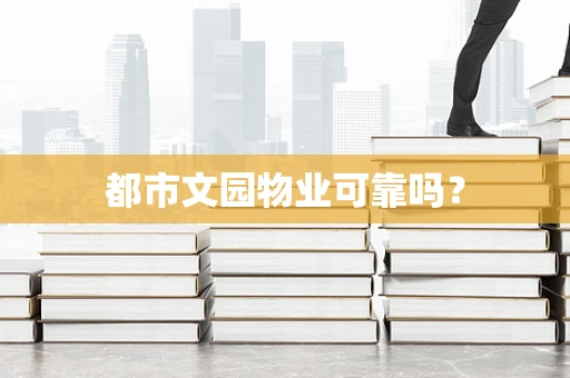 都市文园物业可靠吗？