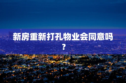 新房重新打孔物业会同意吗？