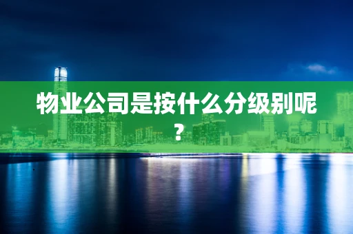 物业公司是按什么分级别呢？