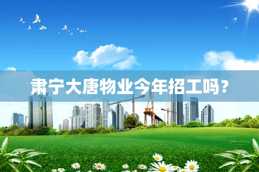 肃宁大唐物业今年招工吗？