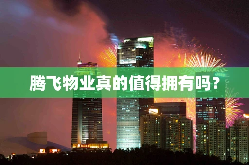 腾飞物业真的值得拥有吗？