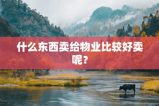 什么东西卖给物业比较好卖呢？