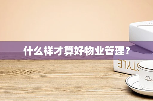 什么样才算好物业管理？