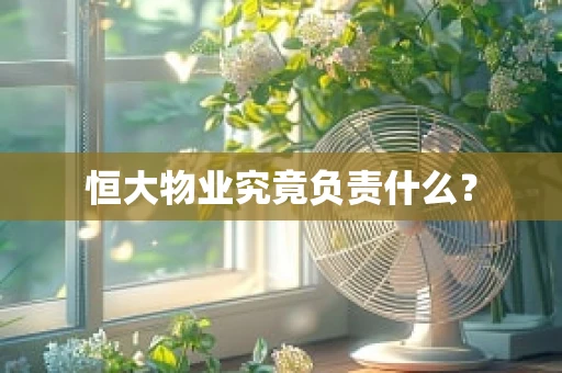 恒大物业究竟负责什么？