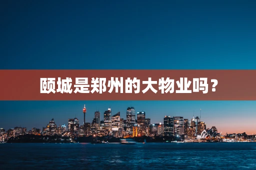 颐城是郑州的大物业吗？