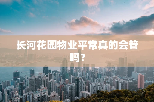 长河花园物业平常真的会管吗？