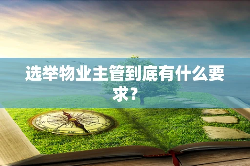 选举物业主管到底有什么要求？