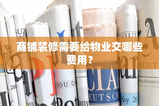 商铺装修需要给物业交哪些费用？