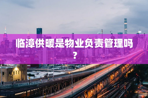 临漳供暖是物业负责管理吗？