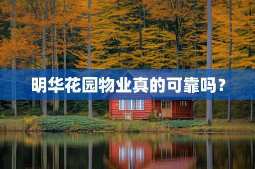 明华花园物业真的可靠吗？