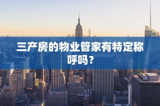 三产房的物业管家有特定称呼吗？