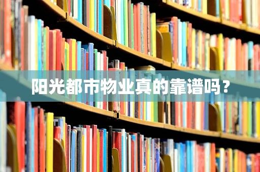 阳光都市物业真的靠谱吗？