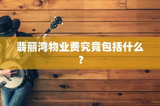 翡丽湾物业费究竟包括什么？