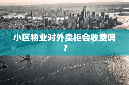 小区物业对外卖柜会收费吗？