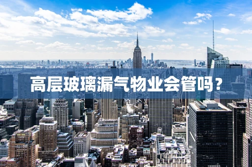 高层玻璃漏气物业会管吗？