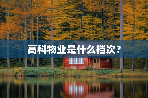高科物业是什么档次？