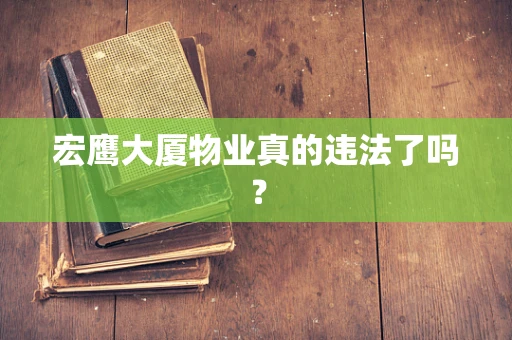 宏鹰大厦物业真的违法了吗？